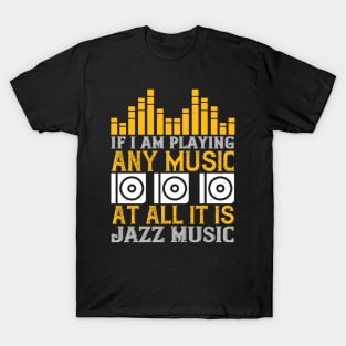 If I am playing any music at all it is jazz music T-Shirt